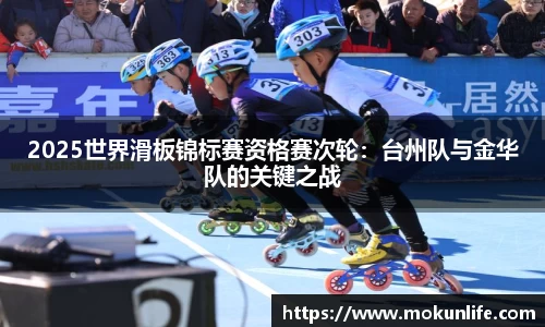 2025世界滑板锦标赛资格赛次轮：台州队与金华队的关键之战