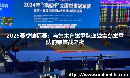 2025赛季锦标赛：乌鲁木齐举重队迎战青岛举重队的荣誉战之夜