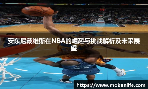 安东尼戴维斯在NBA的崛起与挑战解析及未来展望