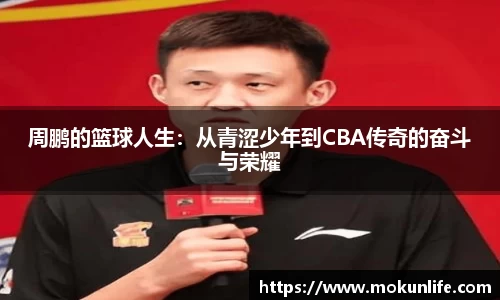 周鹏的篮球人生：从青涩少年到CBA传奇的奋斗与荣耀